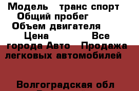  › Модель ­ транс спорт › Общий пробег ­ 300 › Объем двигателя ­ 3 › Цена ­ 92 000 - Все города Авто » Продажа легковых автомобилей   . Волгоградская обл.,Волжский г.